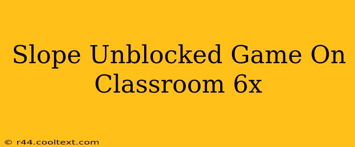 Slope Unblocked Game On Classroom 6x