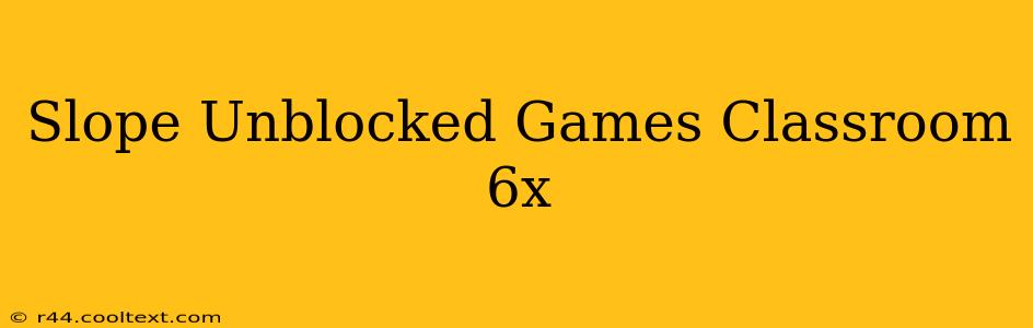 Slope Unblocked Games Classroom 6x