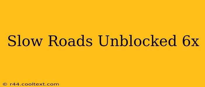 Slow Roads Unblocked 6x