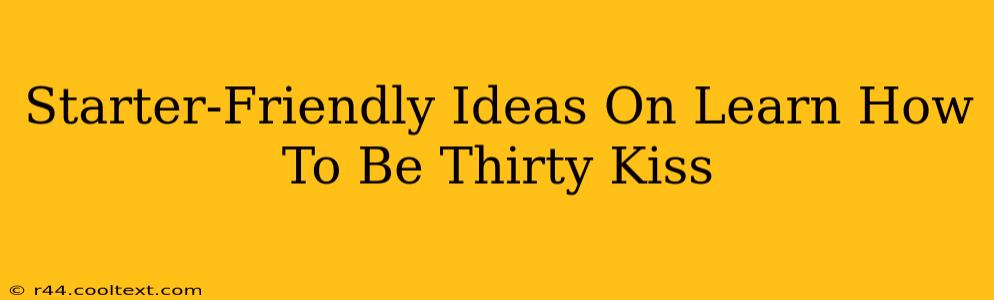 Starter-Friendly Ideas On Learn How To Be Thirty Kiss