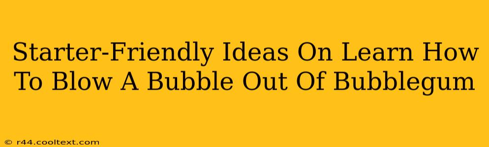 Starter-Friendly Ideas On Learn How To Blow A Bubble Out Of Bubblegum