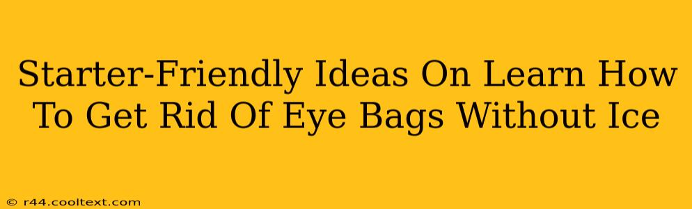 Starter-Friendly Ideas On Learn How To Get Rid Of Eye Bags Without Ice