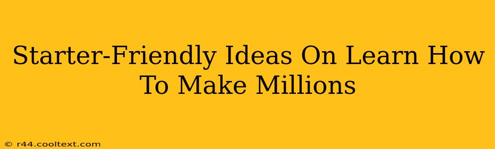 Starter-Friendly Ideas On Learn How To Make Millions