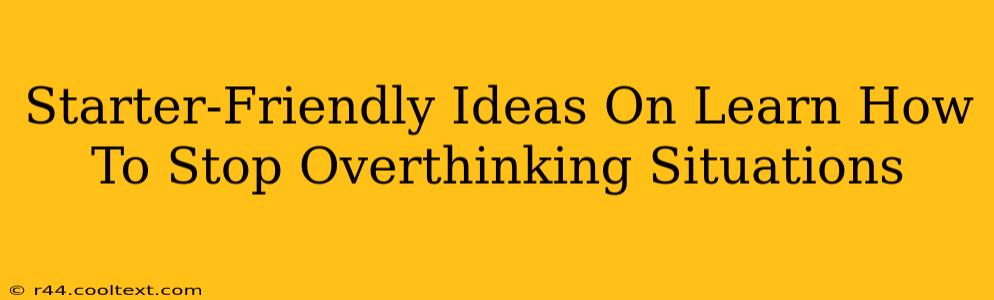 Starter-Friendly Ideas On Learn How To Stop Overthinking Situations