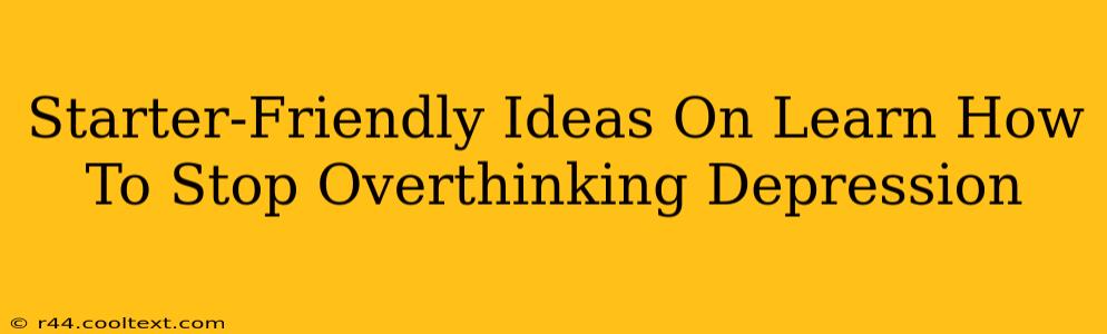 Starter-Friendly Ideas On Learn How To Stop Overthinking Depression