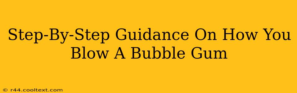 Step-By-Step Guidance On How You Blow A Bubble Gum