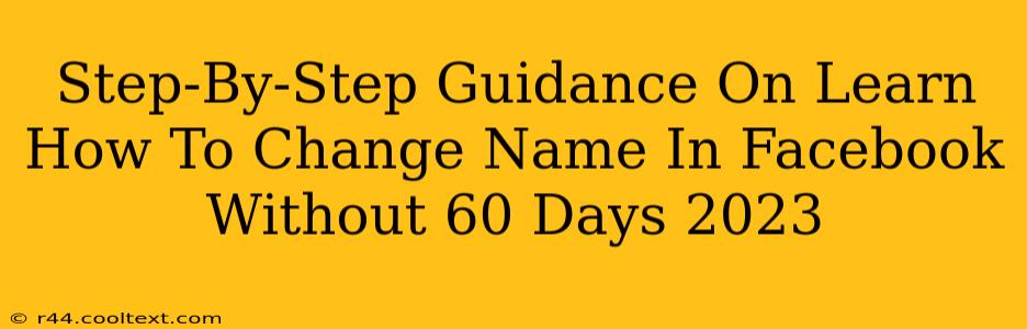 Step-By-Step Guidance On Learn How To Change Name In Facebook Without 60 Days 2023