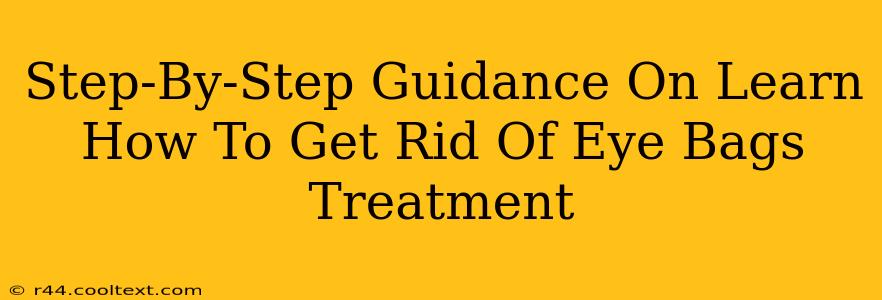 Step-By-Step Guidance On Learn How To Get Rid Of Eye Bags Treatment