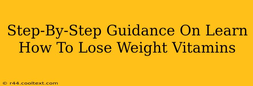 Step-By-Step Guidance On Learn How To Lose Weight Vitamins