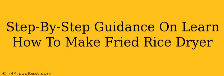 Step-By-Step Guidance On Learn How To Make Fried Rice Dryer