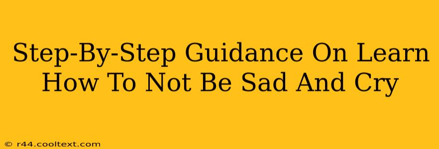 Step-By-Step Guidance On Learn How To Not Be Sad And Cry