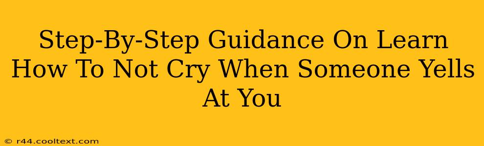 Step-By-Step Guidance On Learn How To Not Cry When Someone Yells At You