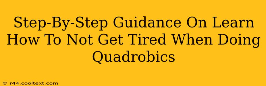 Step-By-Step Guidance On Learn How To Not Get Tired When Doing Quadrobics