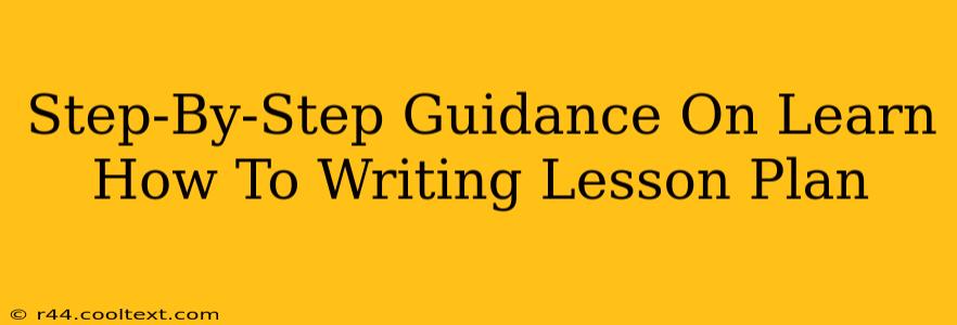 Step-By-Step Guidance On Learn How To Writing Lesson Plan