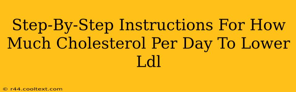 Step-By-Step Instructions For How Much Cholesterol Per Day To Lower Ldl