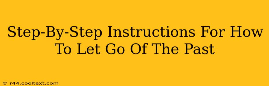 Step-By-Step Instructions For How To Let Go Of The Past