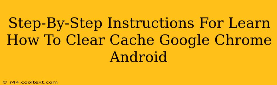 Step-By-Step Instructions For Learn How To Clear Cache Google Chrome Android