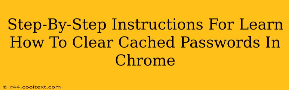 Step-By-Step Instructions For Learn How To Clear Cached Passwords In Chrome