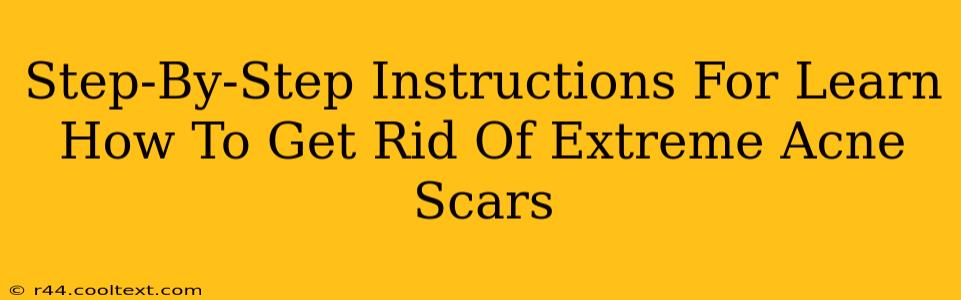 Step-By-Step Instructions For Learn How To Get Rid Of Extreme Acne Scars