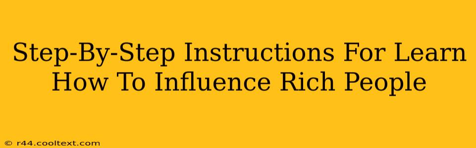 Step-By-Step Instructions For Learn How To Influence Rich People