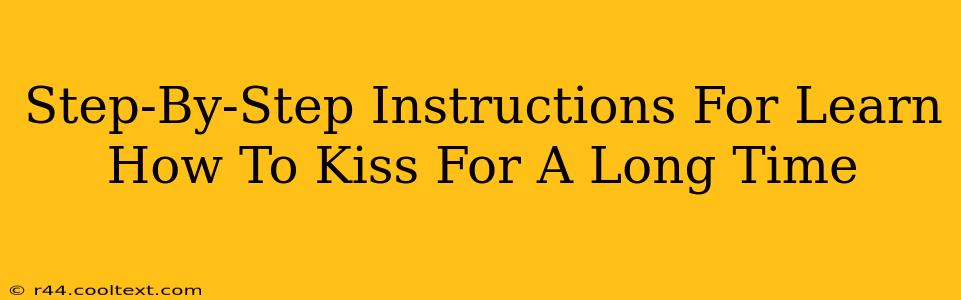 Step-By-Step Instructions For Learn How To Kiss For A Long Time