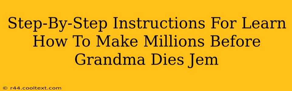 Step-By-Step Instructions For Learn How To Make Millions Before Grandma Dies Jem