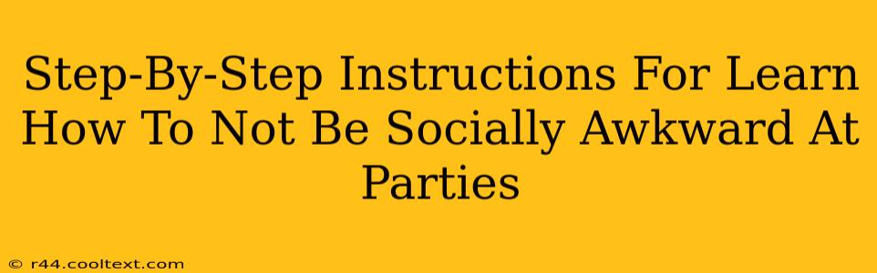 Step-By-Step Instructions For Learn How To Not Be Socially Awkward At Parties