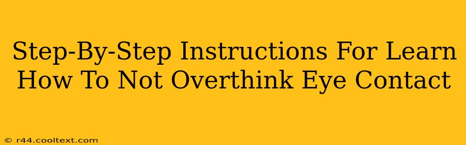 Step-By-Step Instructions For Learn How To Not Overthink Eye Contact