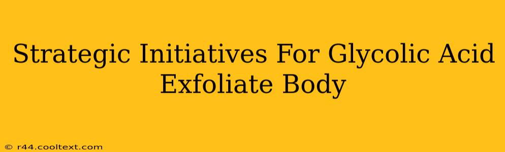 Strategic Initiatives For Glycolic Acid Exfoliate Body