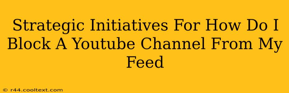 Strategic Initiatives For How Do I Block A Youtube Channel From My Feed