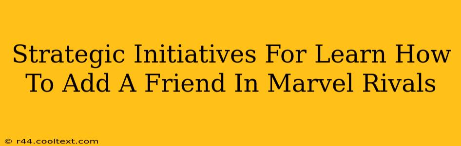 Strategic Initiatives For Learn How To Add A Friend In Marvel Rivals