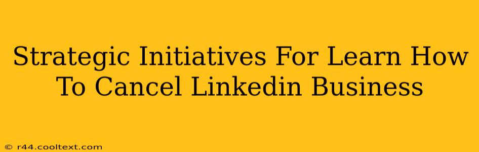 Strategic Initiatives For Learn How To Cancel Linkedin Business