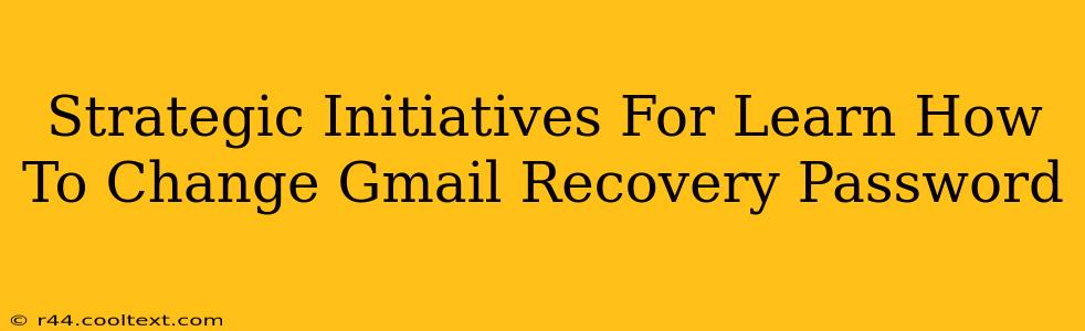 Strategic Initiatives For Learn How To Change Gmail Recovery Password