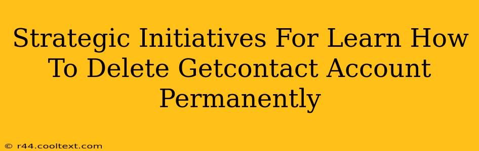 Strategic Initiatives For Learn How To Delete Getcontact Account Permanently