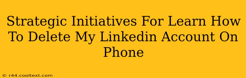 Strategic Initiatives For Learn How To Delete My Linkedin Account On Phone