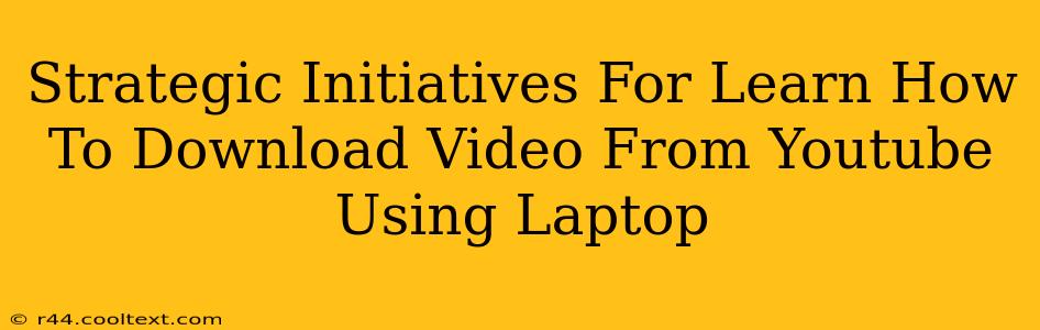 Strategic Initiatives For Learn How To Download Video From Youtube Using Laptop