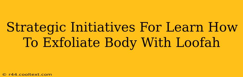 Strategic Initiatives For Learn How To Exfoliate Body With Loofah