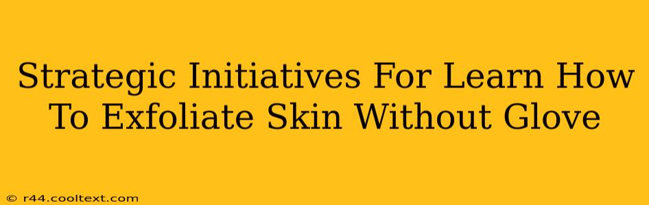 Strategic Initiatives For Learn How To Exfoliate Skin Without Glove