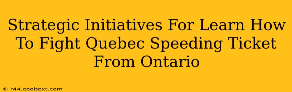 Strategic Initiatives For Learn How To Fight Quebec Speeding Ticket From Ontario