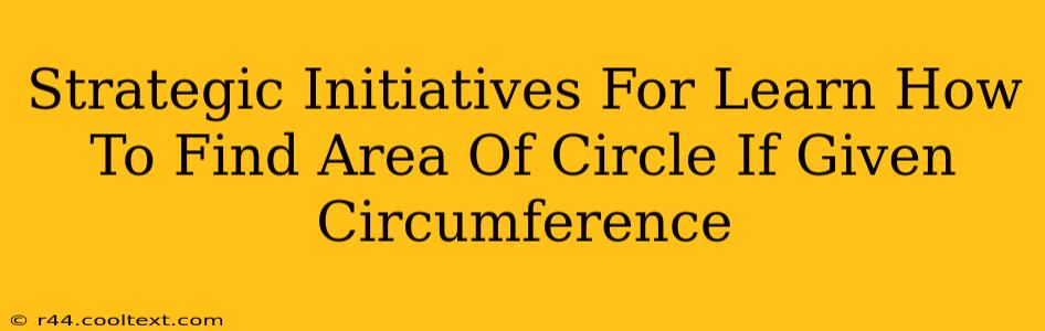 Strategic Initiatives For Learn How To Find Area Of Circle If Given Circumference