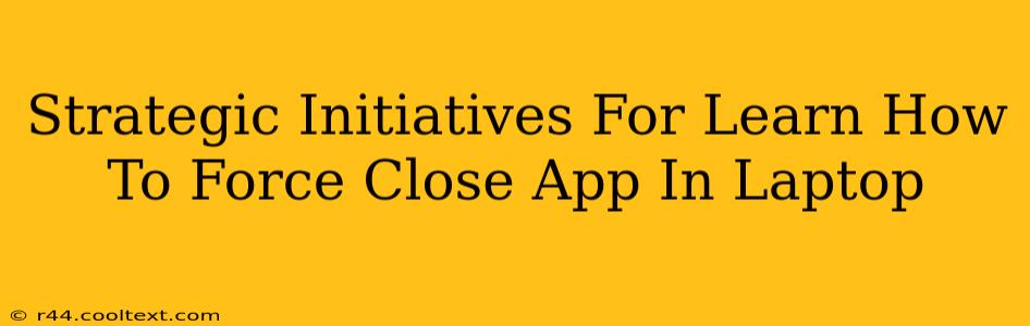 Strategic Initiatives For Learn How To Force Close App In Laptop