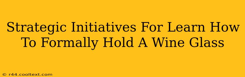 Strategic Initiatives For Learn How To Formally Hold A Wine Glass