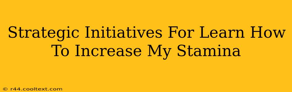 Strategic Initiatives For Learn How To Increase My Stamina