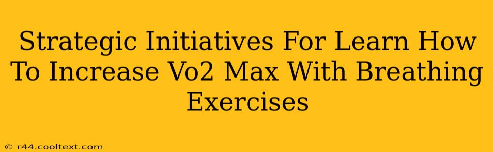 Strategic Initiatives For Learn How To Increase Vo2 Max With Breathing Exercises