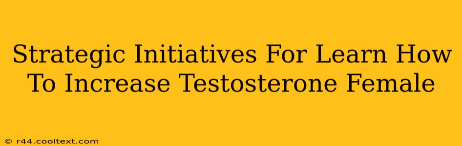 Strategic Initiatives For Learn How To Increase Testosterone Female