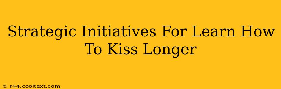 Strategic Initiatives For Learn How To Kiss Longer