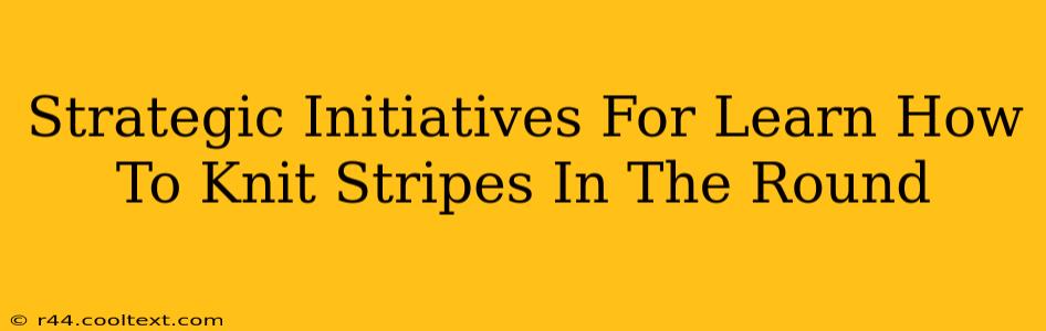 Strategic Initiatives For Learn How To Knit Stripes In The Round