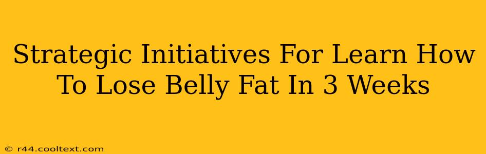 Strategic Initiatives For Learn How To Lose Belly Fat In 3 Weeks