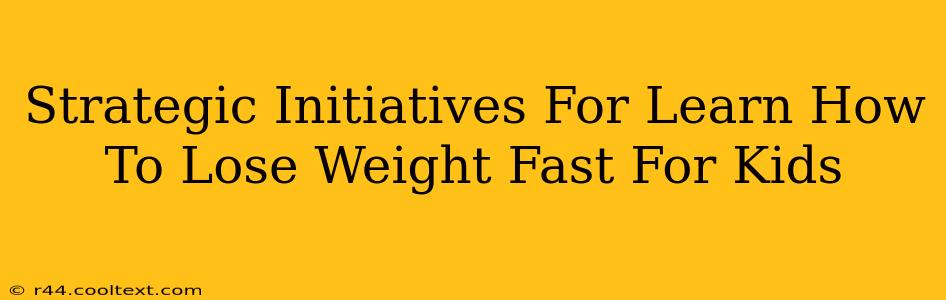 Strategic Initiatives For Learn How To Lose Weight Fast For Kids