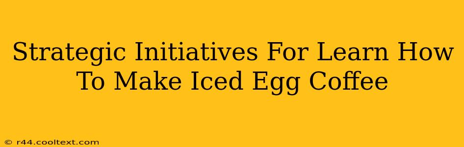 Strategic Initiatives For Learn How To Make Iced Egg Coffee